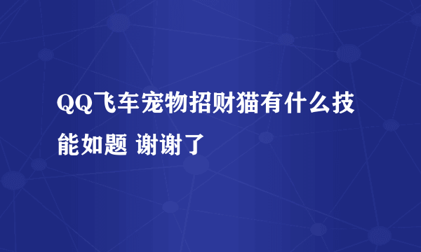 QQ飞车宠物招财猫有什么技能如题 谢谢了