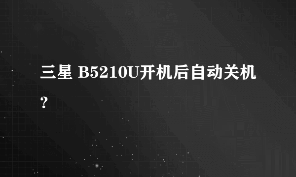 三星 B5210U开机后自动关机？