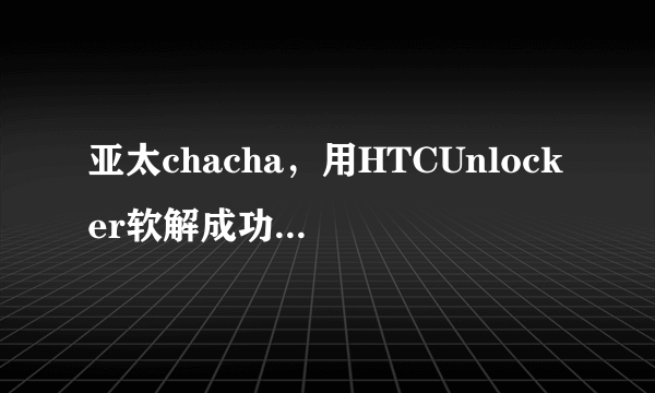 亚太chacha，用HTCUnlocker软解成功（UNLOCK）。主流一键root工具都失败，求大神指点。