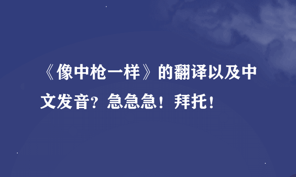 《像中枪一样》的翻译以及中文发音？急急急！拜托！