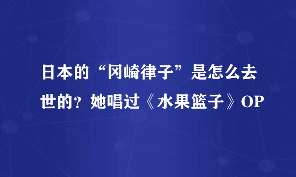 日本的“冈崎律子”是怎么去世的？她唱过《水果篮子》OP