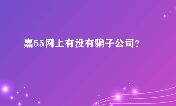 嘉55网上有没有骗子公司？