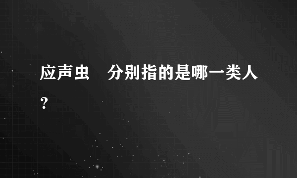 应声虫🐛分别指的是哪一类人？