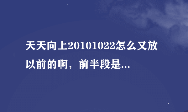 天天向上20101022怎么又放以前的啊，前半段是新的，宋柯、高晓松来的那一期，是以前的啊，咋会事啊？