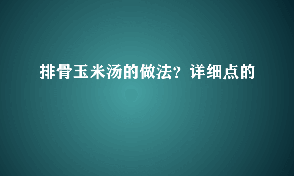 排骨玉米汤的做法？详细点的