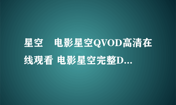 星空　电影星空QVOD高清在线观看 电影星空完整DVD版迅雷下载 什么时候播？