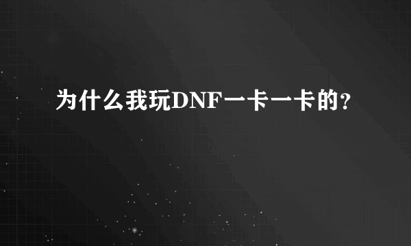 为什么我玩DNF一卡一卡的？