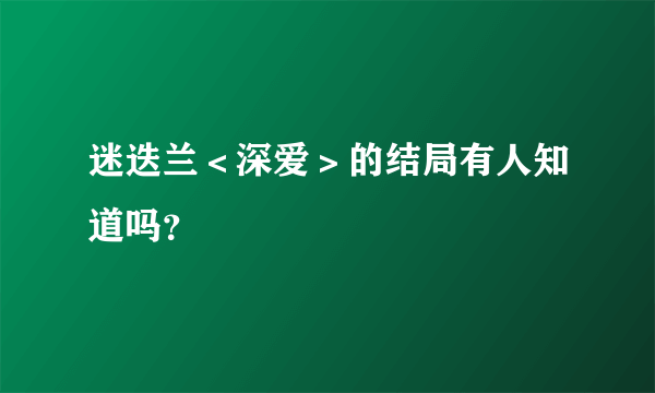 迷迭兰＜深爱＞的结局有人知道吗？