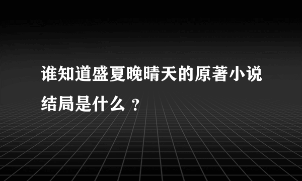 谁知道盛夏晚晴天的原著小说结局是什么 ？