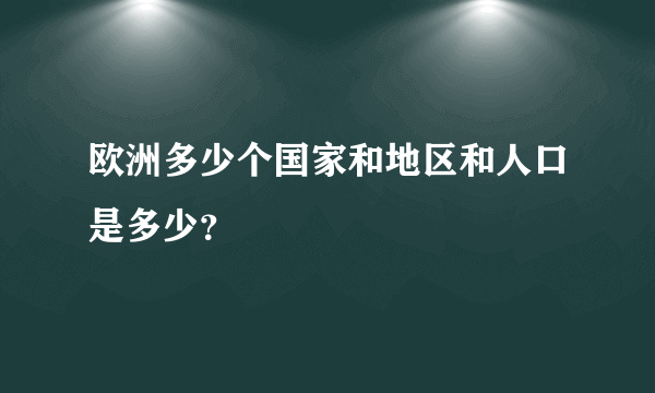 欧洲多少个国家和地区和人口是多少？