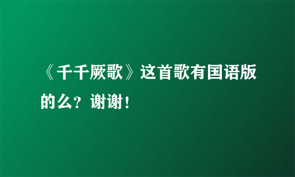 《千千厥歌》这首歌有国语版的么？谢谢！