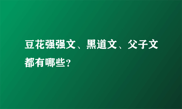 豆花强强文、黑道文、父子文都有哪些？