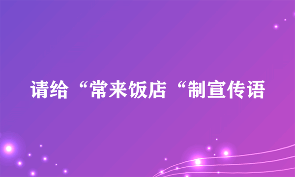 请给“常来饭店“制宣传语