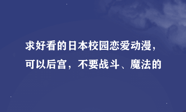 求好看的日本校园恋爱动漫，可以后宫，不要战斗、魔法的