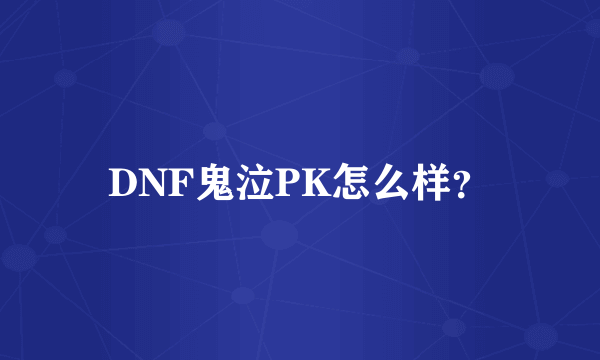 DNF鬼泣PK怎么样？