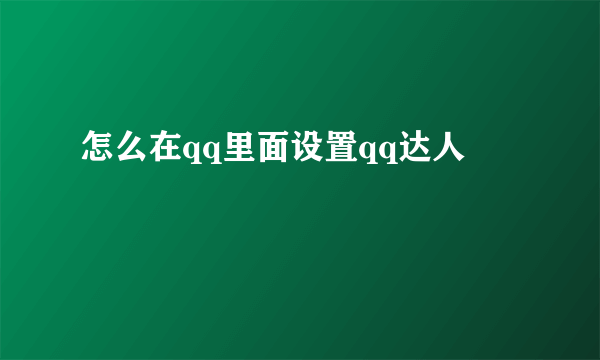 怎么在qq里面设置qq达人