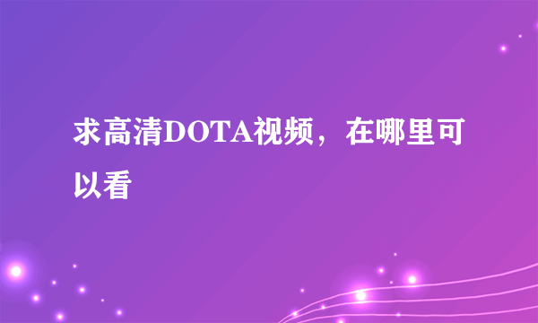 求高清DOTA视频，在哪里可以看