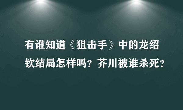 有谁知道《狙击手》中的龙绍钦结局怎样吗？芥川被谁杀死？