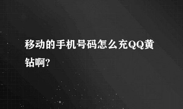 移动的手机号码怎么充QQ黄钻啊?