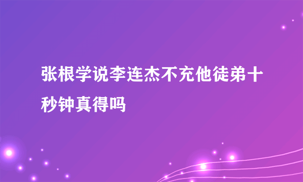 张根学说李连杰不充他徒弟十秒钟真得吗