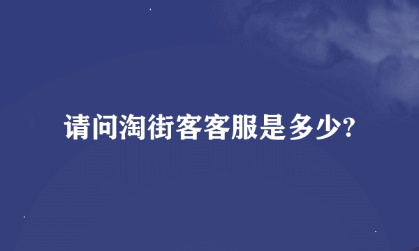 请问淘街客客服是多少?