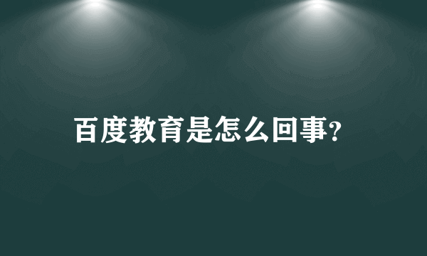 百度教育是怎么回事？