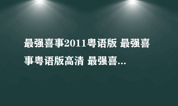 最强喜事2011粤语版 最强喜事粤语版高清 最强喜事粤语版dvd