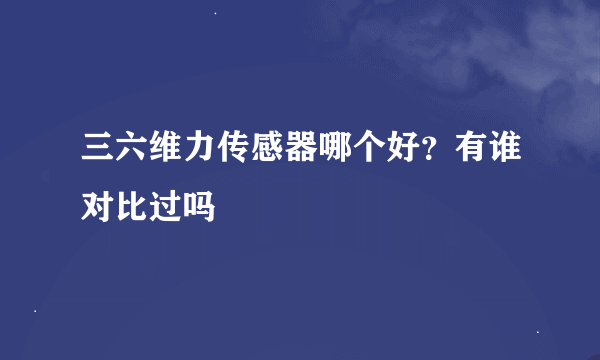 三六维力传感器哪个好？有谁对比过吗