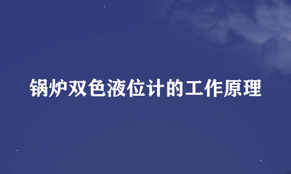 锅炉双色液位计的工作原理