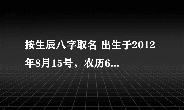 按生辰八字取名 出生于2012年8月15号，农历6月28 晚上10点05分，男孩，爸爸姓贾，求单名