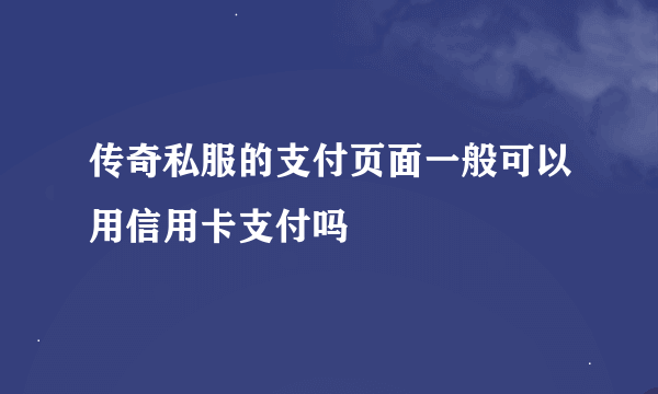 传奇私服的支付页面一般可以用信用卡支付吗