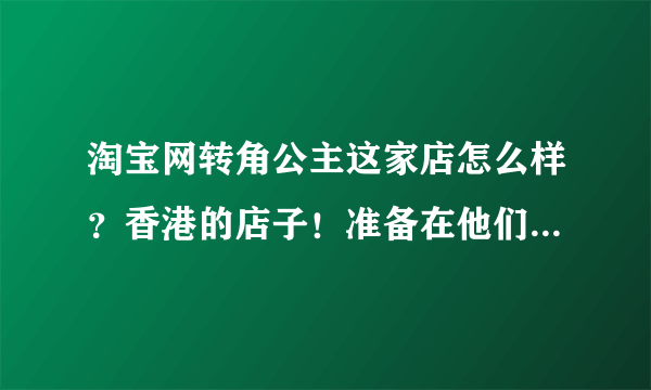 淘宝网转角公主这家店怎么样？香港的店子！准备在他们店买三星S4！