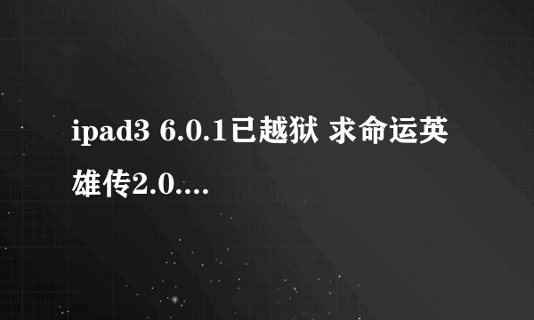 ipad3 6.0.1已越狱 求命运英雄传2.0.1版内购方法