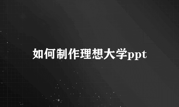 如何制作理想大学ppt