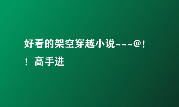 好看的架空穿越小说~~~@！！高手进