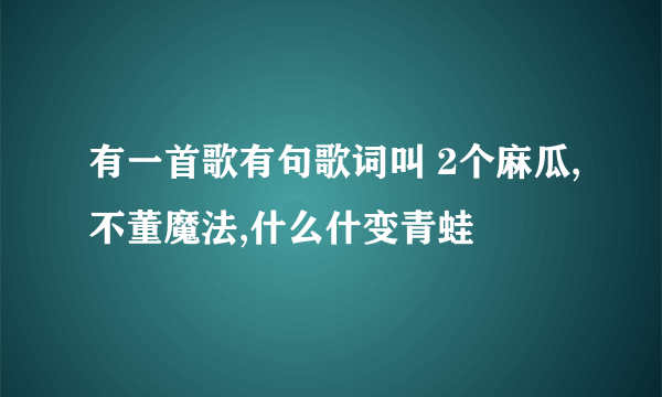 有一首歌有句歌词叫 2个麻瓜,不董魔法,什么什变青蛙