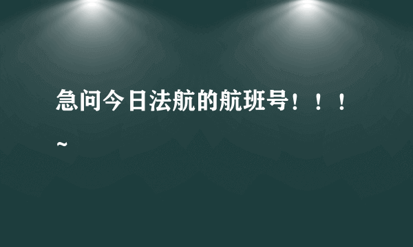 急问今日法航的航班号！！！~