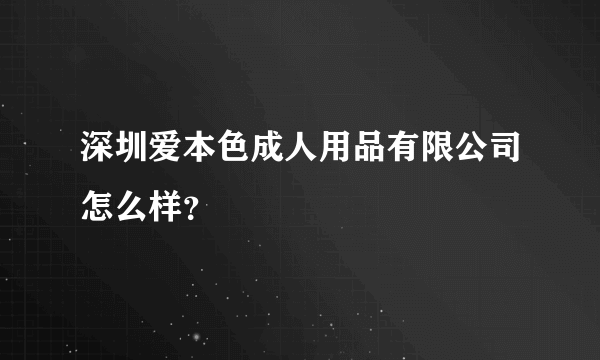 深圳爱本色成人用品有限公司怎么样？