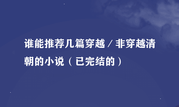 谁能推荐几篇穿越／非穿越清朝的小说（已完结的）