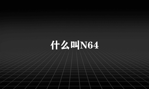 什么叫N64