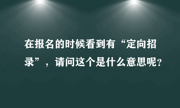 在报名的时候看到有“定向招录”，请问这个是什么意思呢？