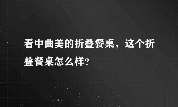 看中曲美的折叠餐桌，这个折叠餐桌怎么样？