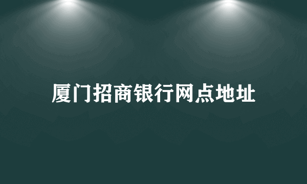 厦门招商银行网点地址