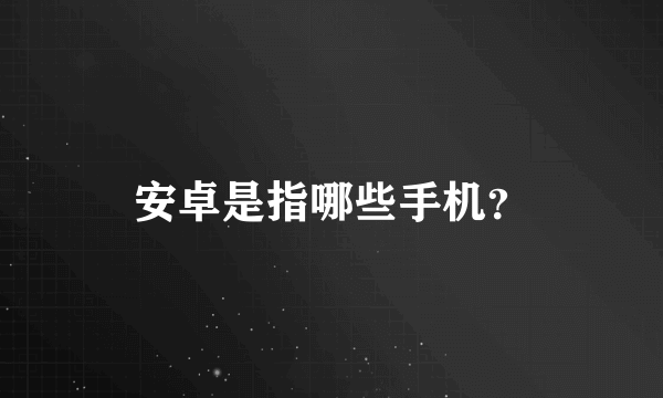 安卓是指哪些手机？