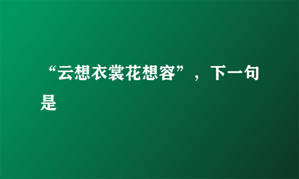 “云想衣裳花想容”，下一句是