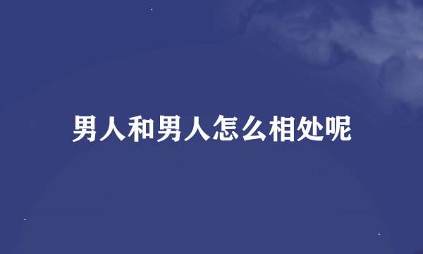 男人和男人怎么相处呢