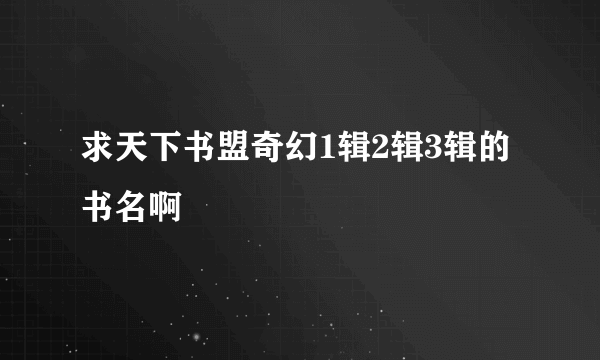 求天下书盟奇幻1辑2辑3辑的书名啊