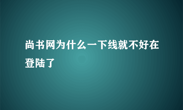 尚书网为什么一下线就不好在登陆了