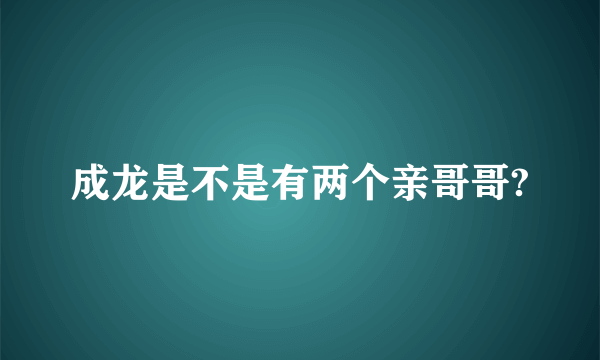 成龙是不是有两个亲哥哥?