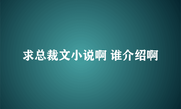 求总裁文小说啊 谁介绍啊